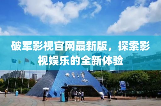破軍影視官網(wǎng)最新版，探索影視娛樂(lè)的全新體驗(yàn)