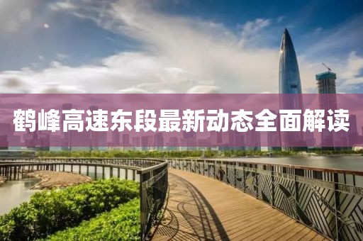 鶴峰高速東段最新動態(tài)全面解讀