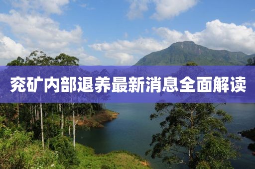 兗礦內(nèi)部退養(yǎng)最新消息全面解讀
