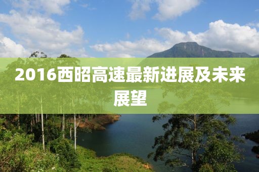 2016西昭高速最新進展及未來展望