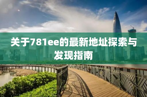 關(guān)于781ee的最新地址探索與發(fā)現(xiàn)指南