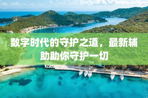 數(shù)字時代的守護之道，最新輔助助你守護一切