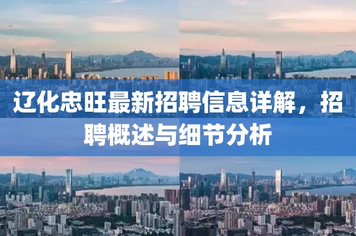遼化忠旺最新招聘信息詳解，招聘概述與細(xì)節(jié)分析