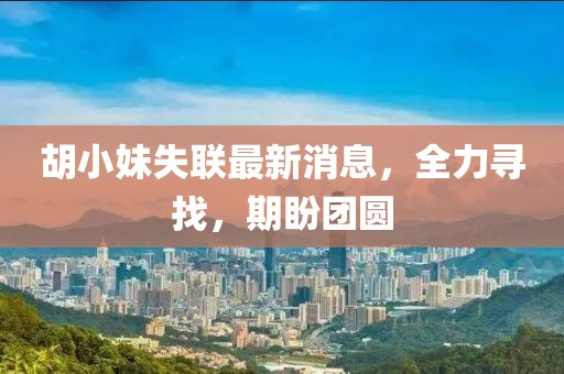 胡小妹失聯(lián)最新消息，全力尋找，期盼團(tuán)圓