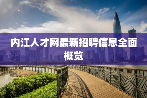 內(nèi)江人才網(wǎng)最新招聘信息全面概覽