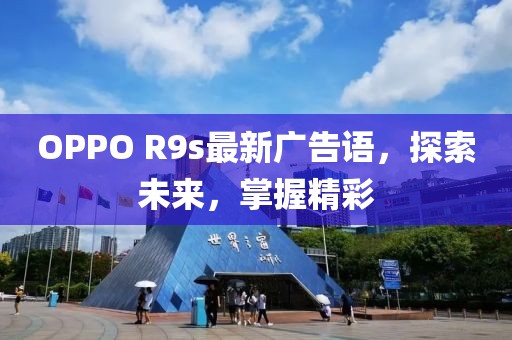 OPPO R9s最新廣告語(yǔ)，探索未來(lái)，掌握精彩