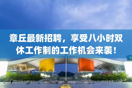 章丘最新招聘，享受八小時雙休工作制的工作機(jī)會來襲！