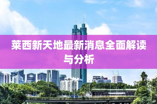 萊西新天地最新消息全面解讀與分析