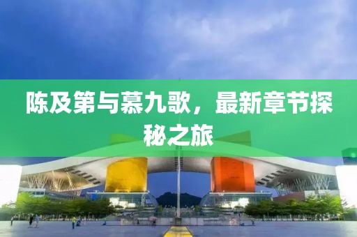 陳及第與慕九歌，最新章節(jié)探秘之旅