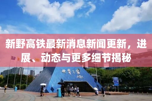 新野高鐵最新消息新聞更新，進(jìn)展、動(dòng)態(tài)與更多細(xì)節(jié)揭秘