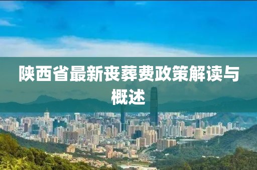 陜西省最新喪葬費政策解讀與概述