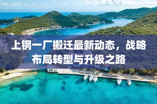 上鋼一廠搬遷最新動(dòng)態(tài)，戰(zhàn)略布局轉(zhuǎn)型與升級(jí)之路