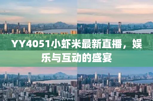 YY4051小蝦米最新直播，娛樂與互動的盛宴