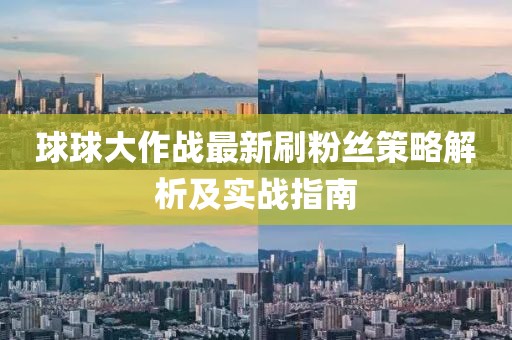 球球大作戰(zhàn)最新刷粉絲策略解析及實戰(zhàn)指南