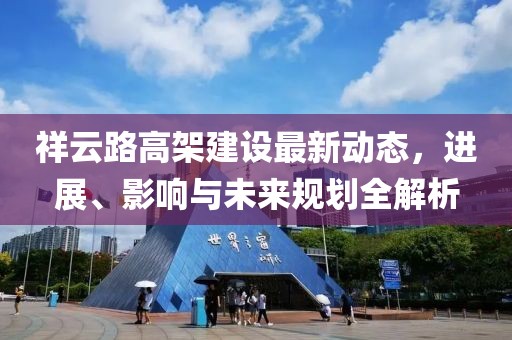 祥云路高架建設(shè)最新動(dòng)態(tài)，進(jìn)展、影響與未來(lái)規(guī)劃全解析