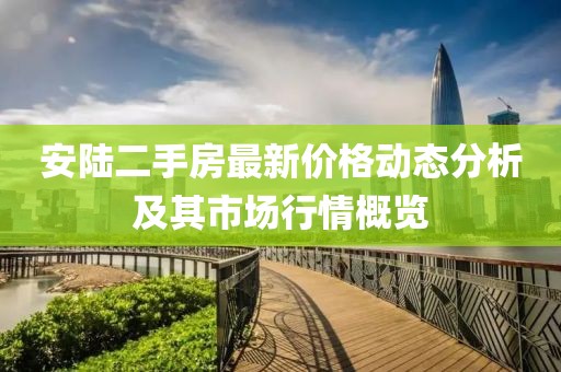 安陸二手房最新價格動態(tài)分析及其市場行情概覽