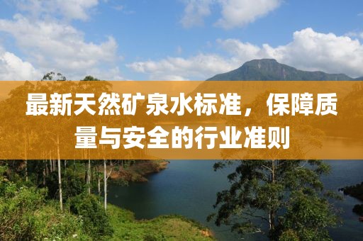 最新天然礦泉水標準，保障質量與安全的行業(yè)準則