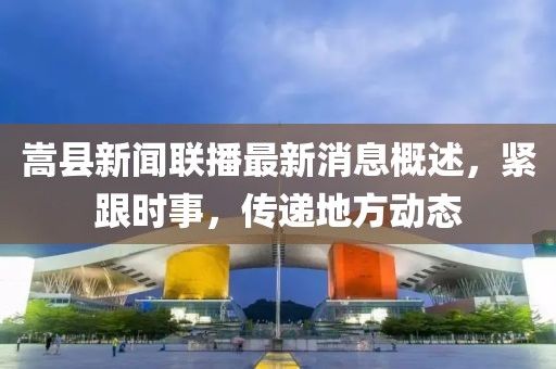 嵩縣新聞聯(lián)播最新消息概述，緊跟時(shí)事，傳遞地方動(dòng)態(tài)