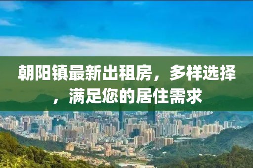 朝陽鎮(zhèn)最新出租房，多樣選擇，滿足您的居住需求