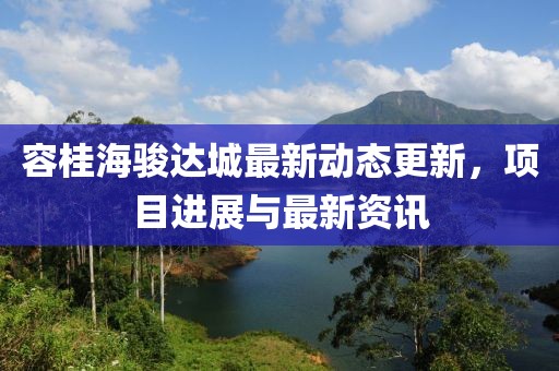 容桂海駿達(dá)城最新動(dòng)態(tài)更新，項(xiàng)目進(jìn)展與最新資訊