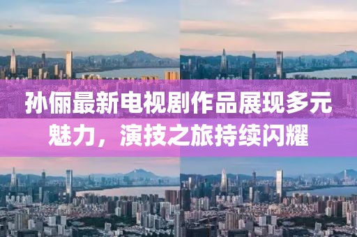 孫儷最新電視劇作品展現(xiàn)多元魅力，演技之旅持續(xù)閃耀