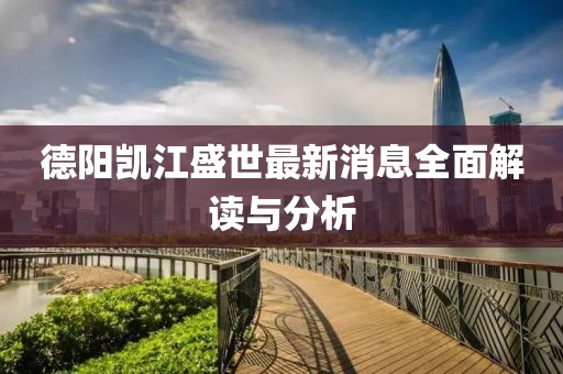 德陽凱江盛世最新消息全面解讀與分析