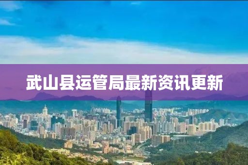 武山縣運管局最新資訊更新
