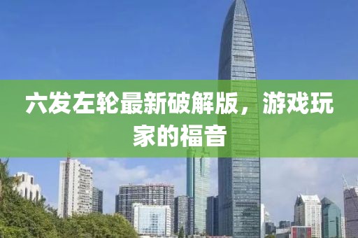 六發(fā)左輪最新破解版，游戲玩家的福音
