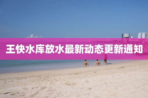 王快水庫(kù)放水最新動(dòng)態(tài)更新通知