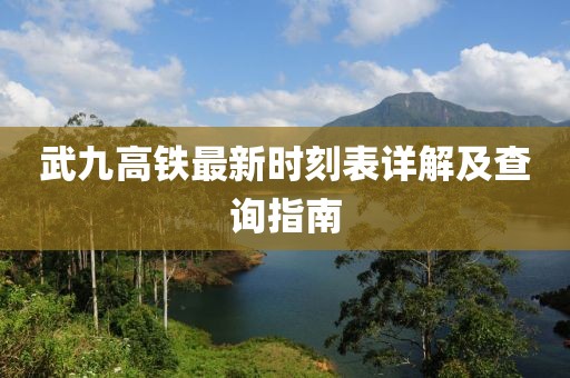 武九高鐵最新時(shí)刻表詳解及查詢指南