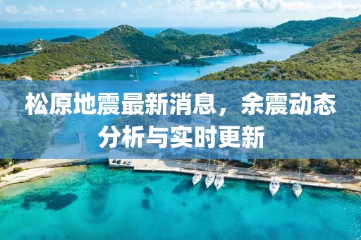 松原地震最新消息，余震動(dòng)態(tài)分析與實(shí)時(shí)更新