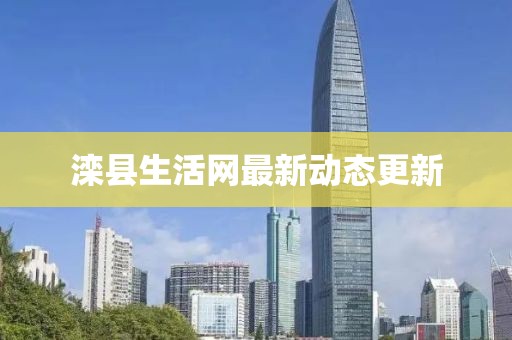 灤縣生活網(wǎng)最新動(dòng)態(tài)更新