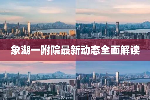 象湖一附院最新動(dòng)態(tài)全面解讀