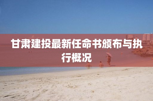 甘肅建投最新任命書頒布與執(zhí)行概況