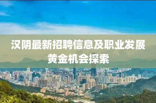 漢陰最新招聘信息及職業(yè)發(fā)展黃金機會探索
