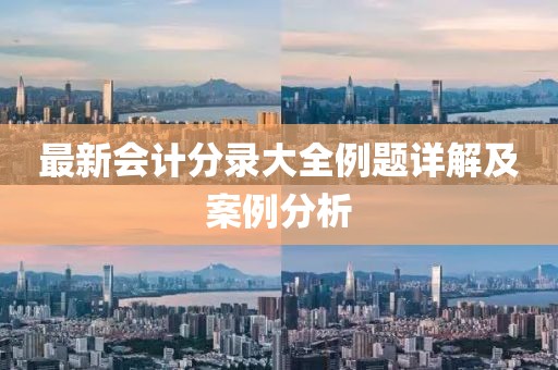 最新會(huì)計(jì)分錄大全例題詳解及案例分析