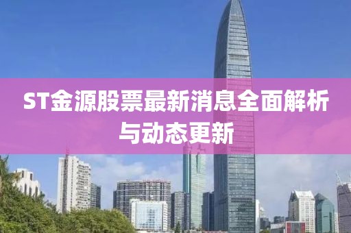 ST金源股票最新消息全面解析與動態(tài)更新