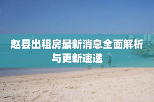 趙縣出租房最新消息全面解析與更新速遞