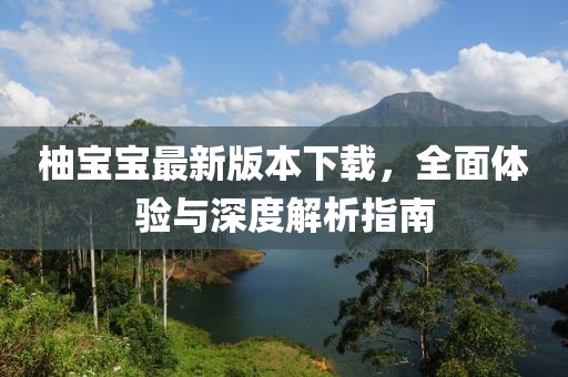 柚寶寶最新版本下載，全面體驗與深度解析指南