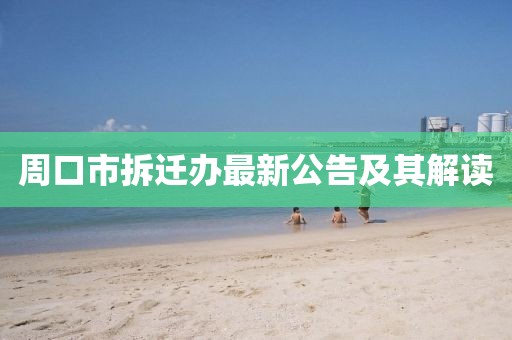 周口市拆遷辦最新公告及其解讀