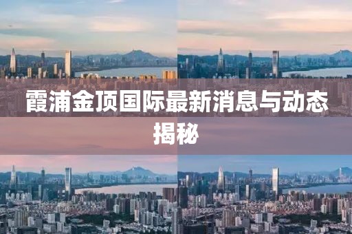 霞浦金頂國(guó)際最新消息與動(dòng)態(tài)揭秘