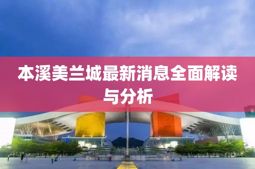 本溪美蘭城最新消息全面解讀與分析
