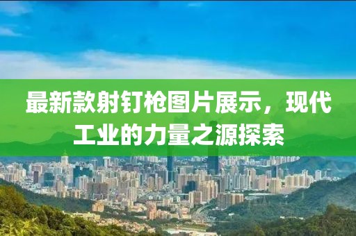 最新款射釘槍圖片展示，現(xiàn)代工業(yè)的力量之源探索