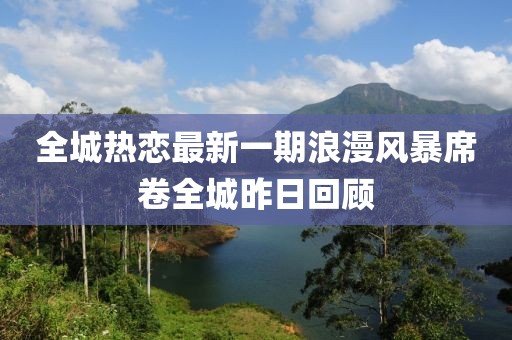 全城熱戀最新一期浪漫風(fēng)暴席卷全城昨日回顧