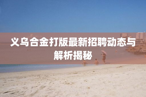 義烏合金打版最新招聘動態(tài)與解析揭秘