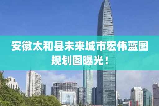 安徽太和縣未來城市宏偉藍(lán)圖規(guī)劃圖曝光！