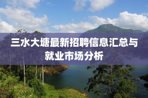 三水大塘最新招聘信息匯總與就業(yè)市場(chǎng)分析