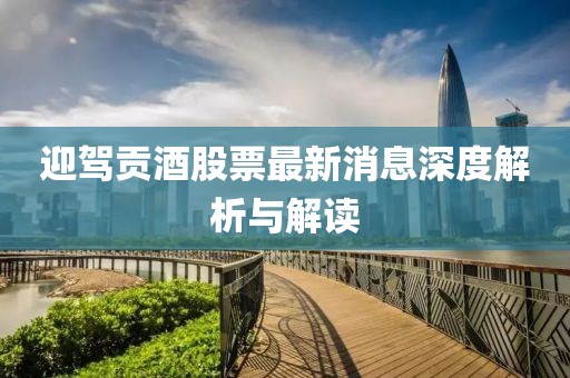 迎駕貢酒股票最新消息深度解析與解讀