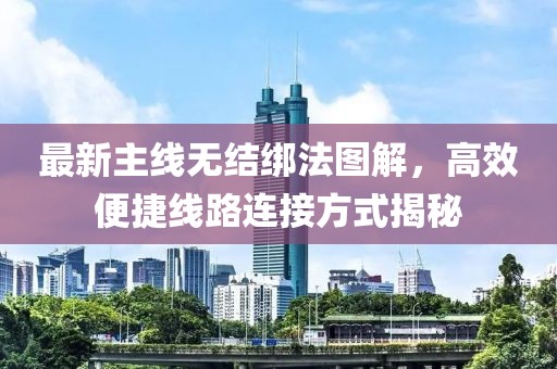 最新主線無結(jié)綁法圖解，高效便捷線路連接方式揭秘