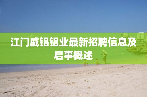 江門威鋁鋁業(yè)最新招聘信息及啟事概述